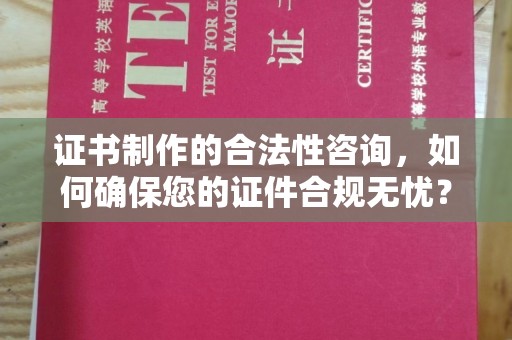 镜铁证书制作的合法性咨询，如何确保您的证件合规无忧？